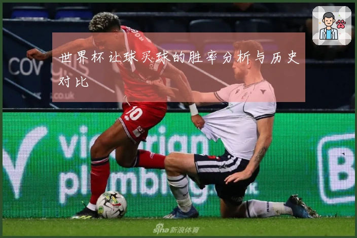 世界杯让球买球的胜率分析与历史对比