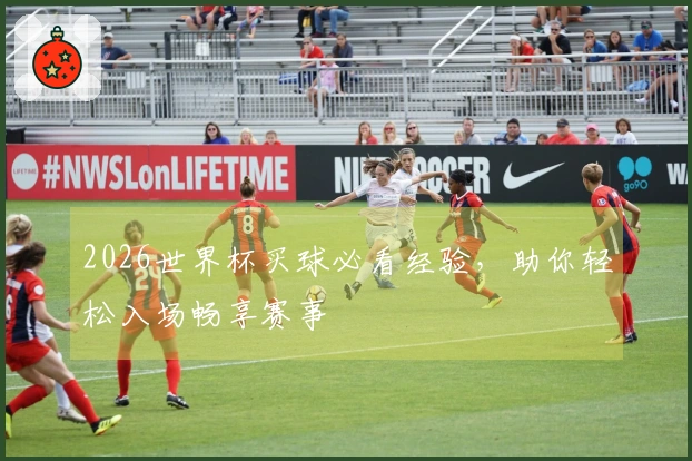 2026世界杯买球必看经验，助你轻松入场畅享赛事