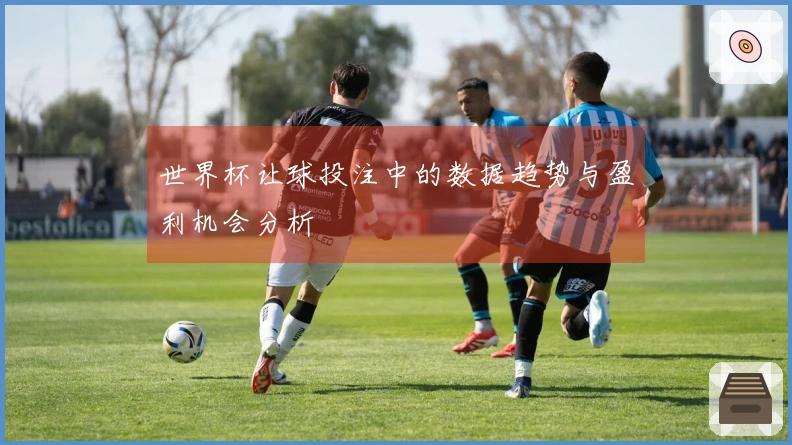 世界杯让球投注中的数据趋势与盈利机会分析