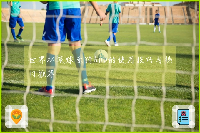 世界杯滚球竞猜App的使用技巧与热门推荐