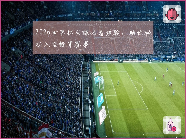 2026世界杯买球必看经验，助你轻松入场畅享赛事