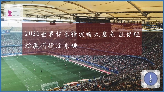 2026世界杯竞猜攻略大盘点 让你轻松赢得投注乐趣