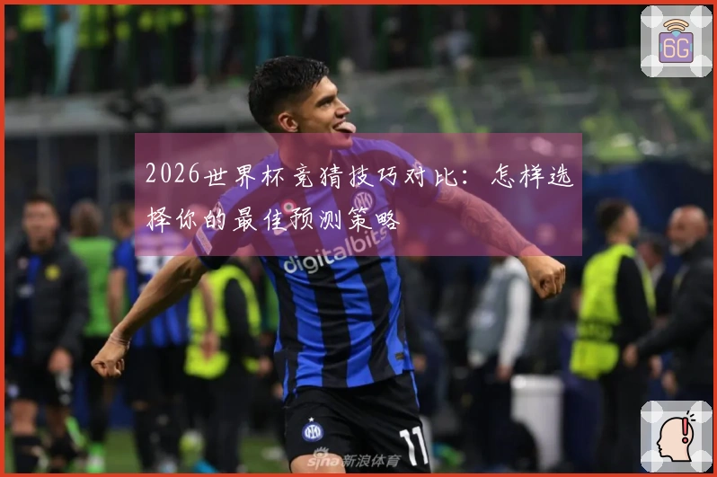 2026世界杯竞猜技巧对比：怎样选择你的最佳预测策略