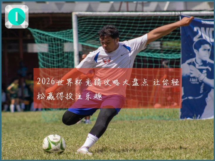 2026世界杯竞猜攻略大盘点 让你轻松赢得投注乐趣