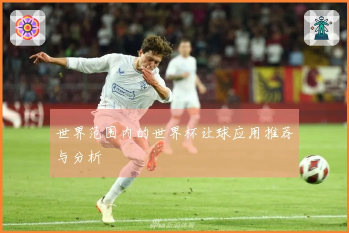 世界范围内的世界杯让球应用推荐与分析